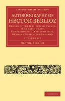 Autobiography of Hector Berlioz 2 Volume Set: Member of the Institute of France, from 1803 to 1869; Comprising his Travels in Italy, Germany, Russia, and England - Cambridge Library Collection - Music