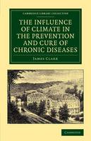 The Influence of Climate in the Prevention and Cure of Chronic Diseases - Cambridge Library Collection - History of Medicine (Paperback)