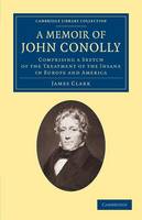 A Memoir of John Conolly, M.D., D.C.L: Comprising a Sketch of the Treatment of the Insane in Europe and America - Cambridge Library Collection - History of Medicine (Paperback)