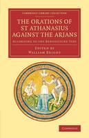 The Orations of St Athanasius Against the Arians: According to the Benedictine Text - Cambridge Library Collection - Religion (Paperback)
