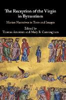 The Reception of the Virgin in Byzantium: Marian Narratives in Texts and Images (Hardback)