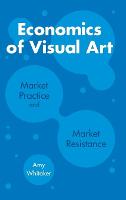 Economics of Visual Art: Market Practice and Market Resistance (Hardback)