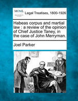 Habeas Corpus and Martial Law: A Review of the Opinion of Chief Justice Taney, in the Case of John Merryman. (Paperback)