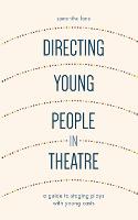 Directing Young People in Theatre: A Guide to Staging Plays with Young Casts (Hardback)