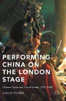 Performing China on the London Stage: Chinese Opera and Global Power, 1759–2008 (Hardback)
