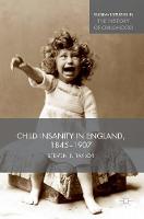 Child Insanity in England, 1845-1907 - Palgrave Studies in the History of Childhood (Hardback)
