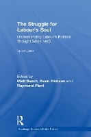 The Struggle for Labour's Soul: Understanding Labour's Political Thought Since 1945 - Routledge Studies in British Politics (Hardback)