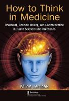 How to Think in Medicine: Reasoning, Decision Making, and Communication in Health Sciences and Professions (Hardback)