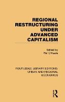 Regional Restructuring Under Advanced Capitalism - Routledge Library Editions: Urban and Regional Economics (Hardback)
