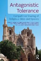 Antagonistic Tolerance: Competitive Sharing of Religious Sites and Spaces (Hardback)