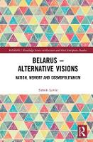 Belarus - Alternative Visions: Nation, Memory and Cosmopolitanism - BASEES/Routledge Series on Russian and East European Studies (Hardback)