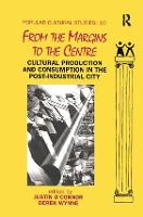From the Margins to the Centre: Cultural Production and Consumption in the Post-Industrial City - Popular Cultural Studies (Hardback)