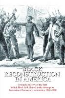 Black Reconstruction in America: Toward a History of the Part Which Black Folk Played in the Attempt to Reconstruct Democracy in America, 1860-1880 (Hardback)