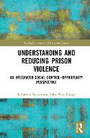 Understanding and Reducing Prison Violence: An Integrated Social Control-Opportunity Perspective - Routledge Frontiers of Criminal Justice (Hardback)