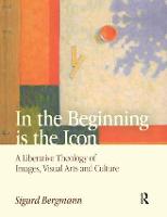 In the Beginning is the Icon: A Liberative Theology of Images, Visual Arts and Culture (Paperback)
