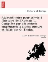Aide-Me Moire Pour Servir A L'Histoire de L'Agenais ... Comple Te Par Des Notices Emprunte Es a Divers Auteurs Et E Dite Par G. Tholin. (Paperback)