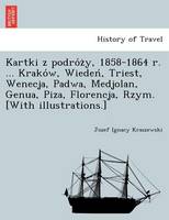 Kartki Z Podro Z Y, 1858-1864 R. ... Krako W, Wieden, Triest, Wenecja, Padwa, Medjolan, Genua, Piza, Florencja, Rzym. [With Illustrations.] (Paperback)