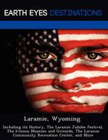 Laramie, Wyoming: Including Its History, the Laramie Jubilee Festival, the Ivinson Museum and Grounds, the Laramie Community Recreation Center, and More (Paperback)