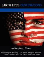 Arlington, Texas: Including Its History, the Texas Rangers Ballpark, Theatre Arlington, the Parks Mall, and More (Paperback)