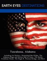 Tuscaloosa, Alabama: Including Its History, Dreamland Bar-B-Que, the Alabama Stage and Screen Hall of Fame, the Battle-Friedman House, the Hugh R. Thomas Bridge, and More (Paperback)