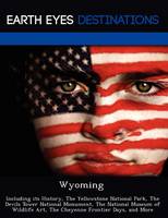 Wyoming: Including Its History, the Yellowstone National Park, the Devils Tower National Monument, the National Museum of Wildlife Art, the Cheyenne Frontier Days, and More (Paperback)