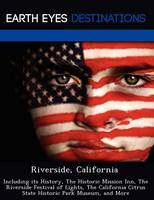 Riverside, California: Including Its History, the Historic Mission Inn, the Riverside Festival of Lights, the California Citrus State Historic Park Museum, and More (Paperback)