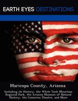 Maricopa County, Arizona: Including Its History, the White Tank Mountain Regional Park, the Arizona Museum of Natural History, the Comerica Theatre, and More (Paperback)