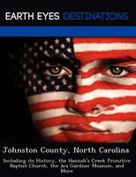 Johnston County, North Carolina: Including Its History, the Hannah's Creek Primitive Baptist Church, the Ava Gardner Museum, and More (Paperback)