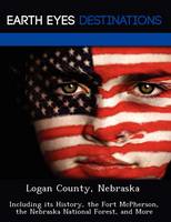 Logan County, Nebraska: Including Its History, the Fort McPherson, the Nebraska National Forest, and More (Paperback)