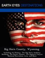Big Horn County, Wyoming: Including Its History, the Big Horn Academy Building, the Hyart Theater, the Bighorn Canyon National Recreation Area, and More (Paperback)