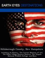 Hillsborough County, New Hampshire: Including Its History, the Currier Museum of Art, the Hollis Village Historic District, the Wapack National Wildlife Refuge, and More (Paperback)