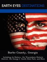 Burke County, Georgia: Including Its History, the Waynesboro Historic District, the George L. Smith State Park, and More (Paperback)