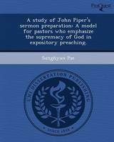 A Study of John Piper's Sermon Preparation: A Model for Pastors Who Emphasize the Supremacy of God in Expository Preaching