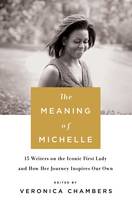 The Meaning of Michelle: 16 Writers on the Iconic First Lady and How Her Journey Inspires Our Own (Hardback)