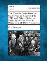 The Vehicle Code State of California as Amended to 1945 and Other Statutes Relating to the Use and Operation of Motor Vehicles (Paperback)