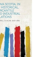 Nova Scotia, in Its Historical, Mercantile and Industrial Relations (Paperback)