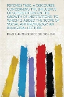 Psyche's task; a discourse concerning the influence of superstition on the growth of institutions; to which is added The scope of social anthropology, an inaugural lecture... (Paperback)