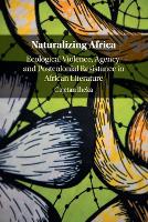 Naturalizing Africa: Ecological Violence, Agency, and Postcolonial Resistance in African Literature (Paperback)