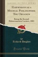 Hahnemann as a Medical Philosopher; The Organon: Being the Second Hahnemannian Lecture, 1881 (Classic Reprint) (Paperback)