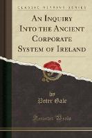 An Inquiry Into the Ancient Corporate System of Ireland (Classic Reprint) (Paperback)