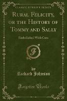 Rural Felicity, or the History of Tommy and Sally: Embellished with Cuts (Classic Reprint) (Paperback)