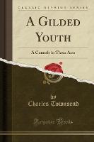 A Gilded Youth: A Comedy in Three Acts (Classic Reprint) (Paperback)