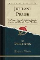 Jubilant Praise: For Young People's Societies, Sunday Schools, and Church Prayer Meetings (Classic Reprint) (Paperback)