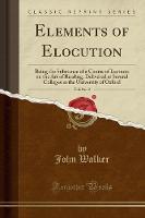 Elements of Elocution, Vol. 2 of 2: Being the Substance of a Course of Lectures on the Art of Reading, Delivered at Several Colleges in the University of Oxford (Classic Reprint) (Paperback)