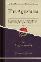 The Aquarium, Vol. 1: Issued in the Interests of the Study, Care and Breeding of Aquatic Life; June, 1912 (Classic Reprint) (Paperback)