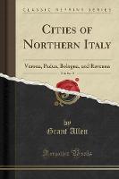 Cities of Northern Italy, Vol. 2 of 2: Verona, Padua, Bologna, and Ravenna (Classic Reprint) (Paperback)