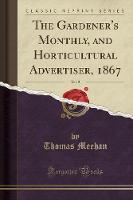 The Gardener's Monthly, and Horticultural Advertiser, 1867, Vol. 9 (Classic Reprint) (Paperback)