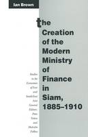 The Creation of the Modern Ministry of Finance in Siam, 1885-1910 - Studies in the Economies of East and South-East Asia (Paperback)