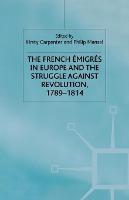 The French Emigres in Europe and the Struggle against Revolution, 1789-1814 (Paperback)