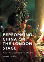 Performing China on the London Stage: Chinese Opera and Global Power, 1759–2008 (Paperback)